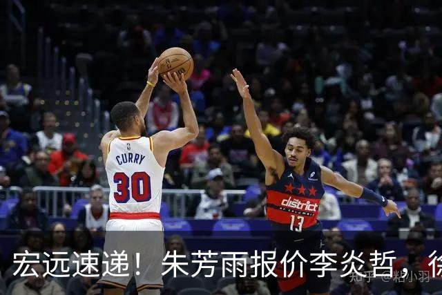宏远速递！朱芳雨报价李炎哲，徐杰新身份曝光，杜锋深夜发声